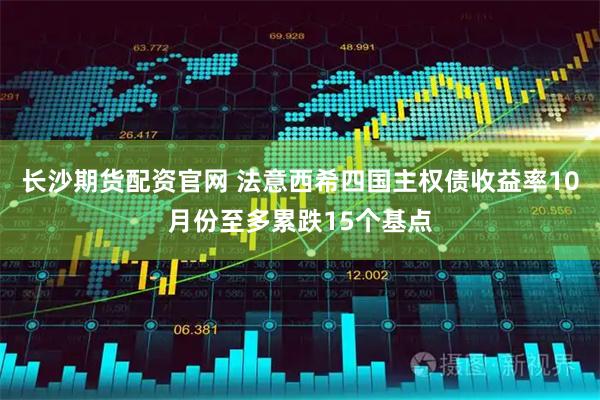 长沙期货配资官网 法意西希四国主权债收益率10月份至多累跌15个基点
