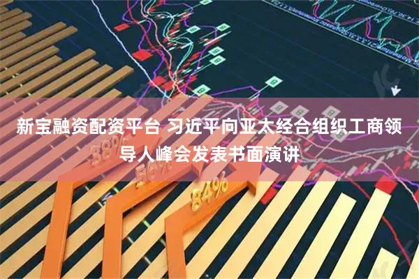 新宝融资配资平台 习近平向亚太经合组织工商领导人峰会发表书面演讲