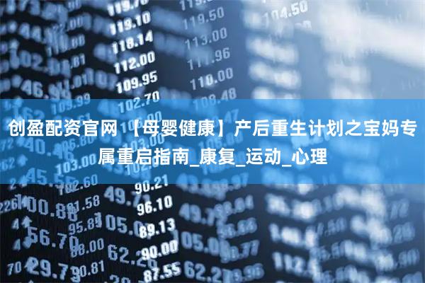 创盈配资官网 【母婴健康】产后重生计划之宝妈专属重启指南_康复_运动_心理