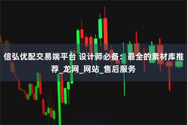 信弘优配交易端平台 设计师必备：最全的素材库推荐_龙网_网站_售后服务