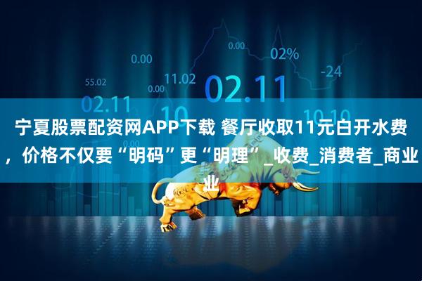 宁夏股票配资网APP下载 餐厅收取11元白开水费，价格不仅要“明码”更“明理”_收费_消费者_商业