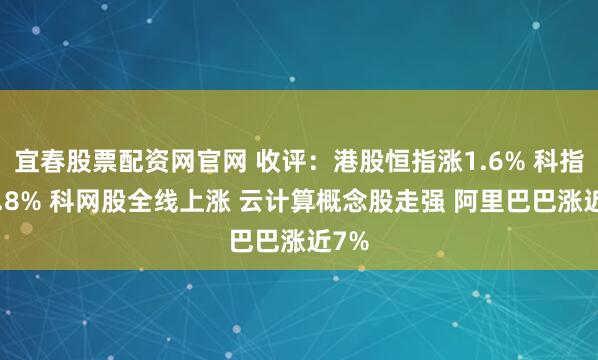 宜春股票配资网官网 收评：港股恒指涨1.6% 科指涨2.8% 科网股全线上涨 云计算概念股走强 阿里巴巴涨近7%