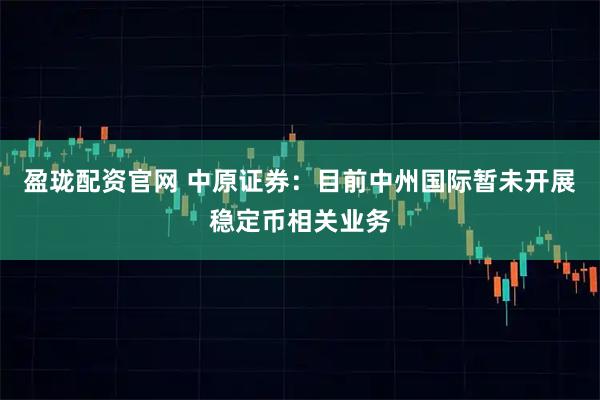 盈珑配资官网 中原证券：目前中州国际暂未开展稳定币相关业务