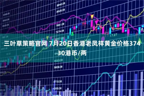 三叶草策略官网 7月20日香港老凤祥黄金价格37430港币/两