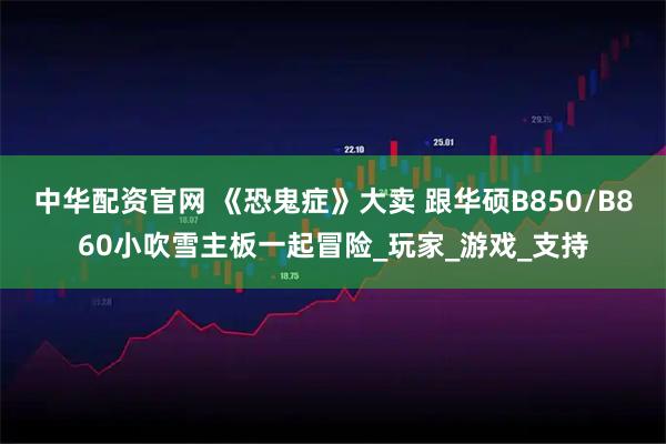 中华配资官网 《恐鬼症》大卖 跟华硕B850/B860小吹雪主板一起冒险_玩家_游戏_支持