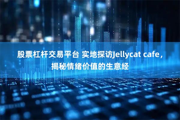 股票杠杆交易平台 实地探访Jellycat cafe，揭秘情绪价值的生意经