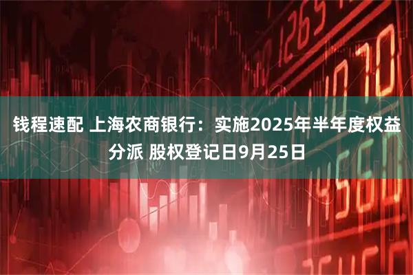 钱程速配 上海农商银行：实施2025年半年度权益分派 股权登记日9月25日