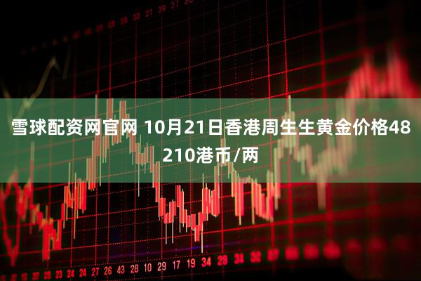 雪球配资网官网 10月21日香港周生生黄金价格48210港币/两