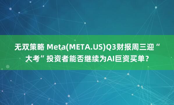 无双策略 Meta(META.US)Q3财报周三迎“大考”投资者能否继续为AI巨资买单？