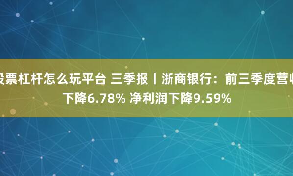 股票杠杆怎么玩平台 三季报丨浙商银行：前三季度营收下降6.78% 净利润下降9.59%