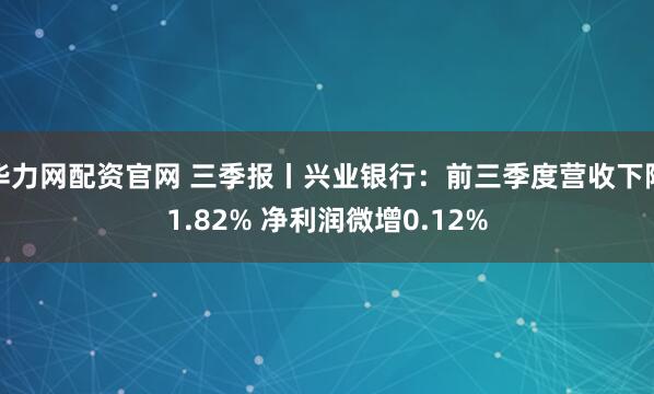 华力网配资官网 三季报丨兴业银行：前三季度营收下降1.82% 净利润微增0.12%