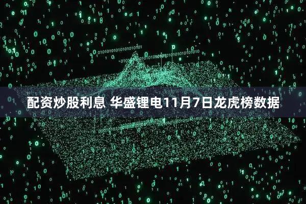 配资炒股利息 华盛锂电11月7日龙虎榜数据