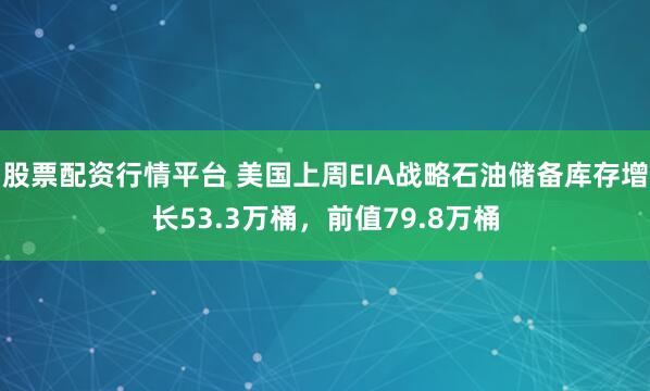 股票配资行情平台 美国上周EIA战略石油储备库存增长53.3万桶，前值79.8万桶