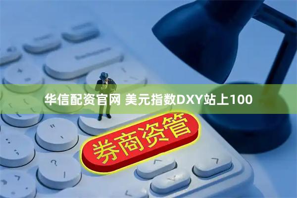 华信配资官网 美元指数DXY站上100