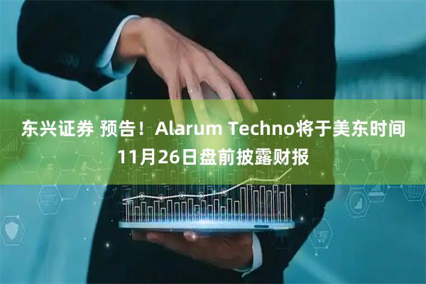 东兴证券 预告！Alarum Techno将于美东时间11月26日盘前披露财报
