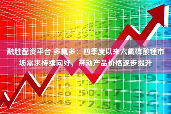 融胜配资平台 多氟多：四季度以来六氟磷酸锂市场需求持续向好，带动产品价格逐步提升