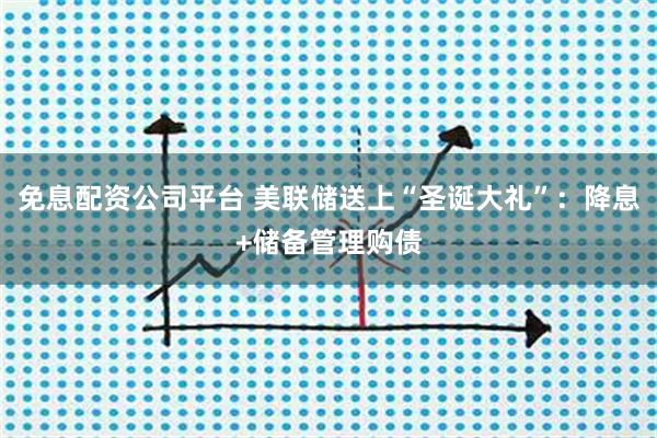 免息配资公司平台 美联储送上“圣诞大礼”：降息+储备管理购债