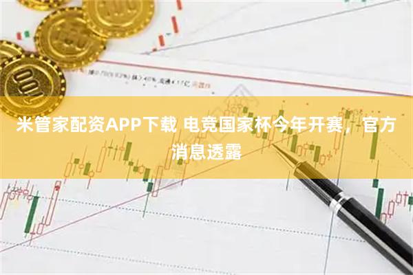 米管家配资APP下载 电竞国家杯今年开赛，官方消息透露