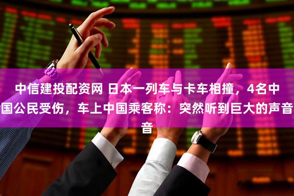 中信建投配资网 日本一列车与卡车相撞，4名中国公民受伤，车上中国乘客称：突然听到巨大的声音