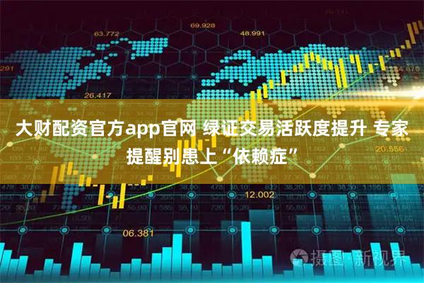 大财配资官方app官网 绿证交易活跃度提升 专家提醒别患上“依赖症”
