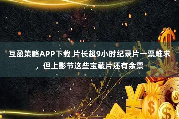 互盈策略APP下载 片长超9小时纪录片一票难求,但上影节这些宝藏片还有余票