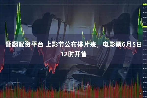 翻翻配资平台 上影节公布排片表，电影票6月5日12时开售
