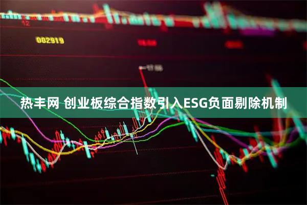热丰网 创业板综合指数引入ESG负面剔除机制
