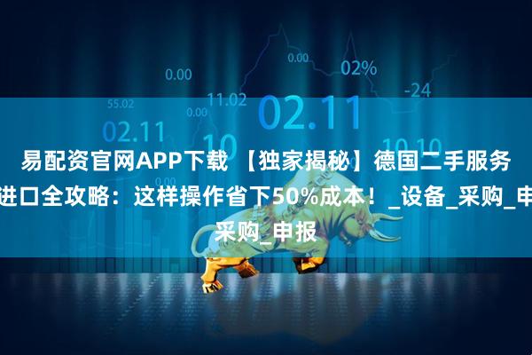易配资官网APP下载 【独家揭秘】德国二手服务器进口全攻略：这样操作省下50%成本！_设备_采购_申报