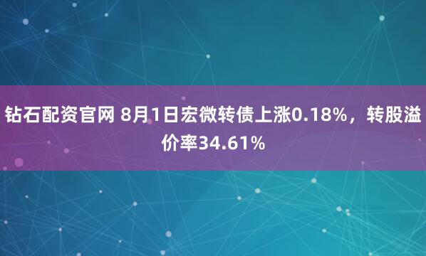钻石配资官网 8月1日宏微转债上涨0.18%，转股溢价率34.61%
