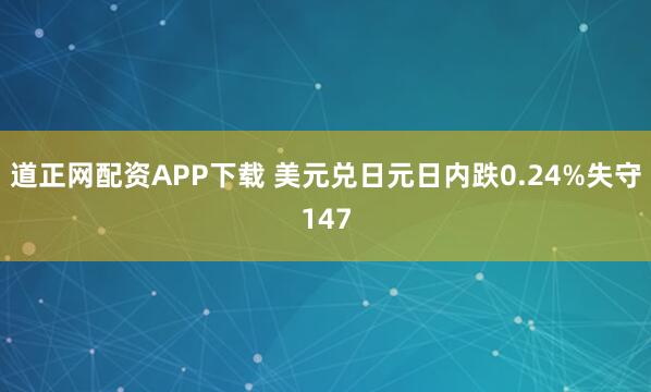 道正网配资APP下载 美元兑日元日内跌0.24%失守147